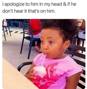 apologize-dont-hear-s-on-him-him-my-head-if-he.png