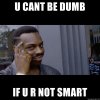 u-cant-be-dumb-if-u-r-not-smart.jpg