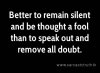 better to remain silent and be thought a fool than to speak out and remove all doubt.jpg