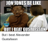 jon-jones-be-like-buti-beat-gustafsson-but-i-beat-435326.png