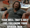 yeah-well-thats-just-like-you-know-your-opinion-man-28805006.png