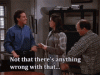 seinfeld-not-that-theres-anything-wrong-with-that.gif